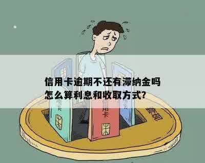 信用卡逾期不还有滞纳金吗怎么算利息和收取方式？