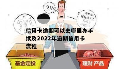 信用卡逾期可以去哪里办手续及2022年逾期信用卡流程