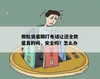 微粒贷逾期打电话让还全款是真的吗，安全吗？怎么办？