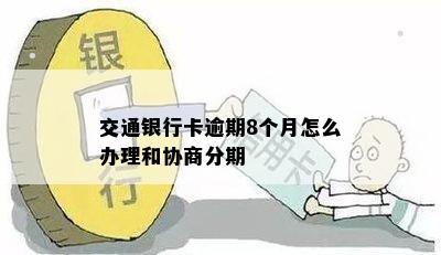 交通银行卡逾期8个月怎么办理和协商分期