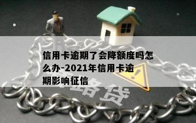 信用卡逾期了会降额度吗怎么办-2021年信用卡逾期影响征信