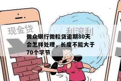 微众银行微粒贷逾期80天会怎样处理，长度不能大于70个字节