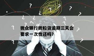 微众银行微粒贷逾期三天会要求一次性还吗？