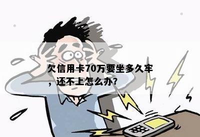 欠信用卡70万要坐多久牢，还不上怎么办？