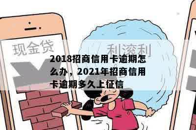 2018招商信用卡逾期怎么办，2021年招商信用卡逾期多久上征信