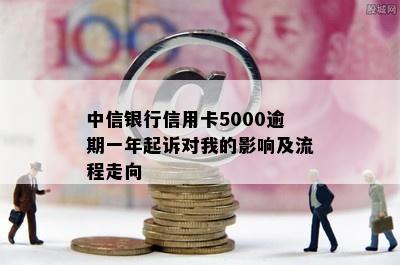 中信银行信用卡5000逾期一年起诉对我的影响及流程走向