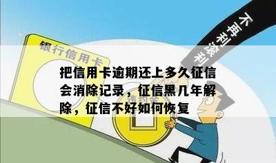 把信用卡逾期还上多久征信会消除记录，征信黑几年解除，征信不好如何恢复