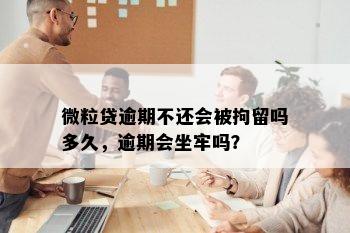 微粒贷逾期不还会被拘留吗多久，逾期会坐牢吗？