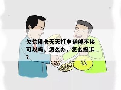 欠信用卡天天打电话催不接可以吗，怎么办，怎么投诉？