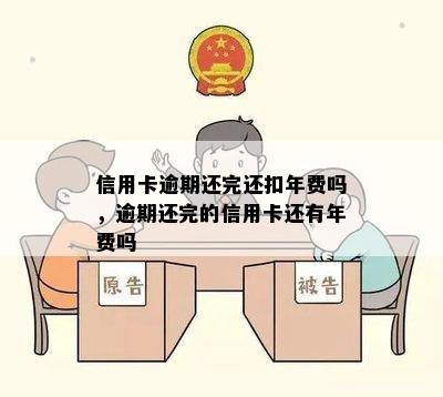 信用卡逾期还完还扣年费吗，逾期还完的信用卡还有年费吗