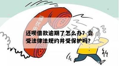 还呗借款逾期了怎么办？会受法律法规约并受保护吗？