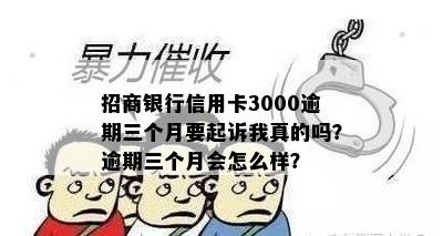 招商银行信用卡3000逾期三个月要起诉我真的吗？逾期三个月会怎么样？