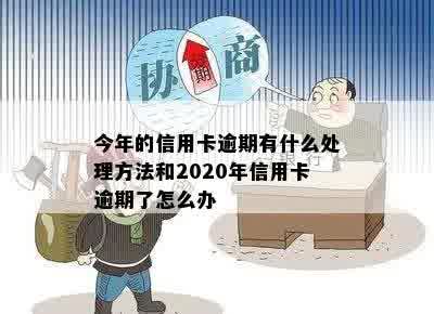 今年的信用卡逾期有什么处理方法和2020年信用卡逾期了怎么办