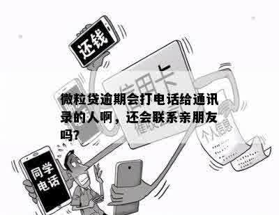 微粒贷逾期会打电话给通讯录的人啊，还会联系亲朋友吗？