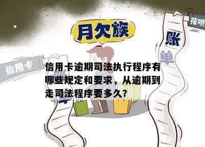 信用卡逾期司法执行程序有哪些规定和要求，从逾期到走司法程序要多久？