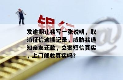 发逾期让我写一张说明，取消征信逾期记录，威胁我通知亲友还款，立案短信真实，上门催收真实吗？