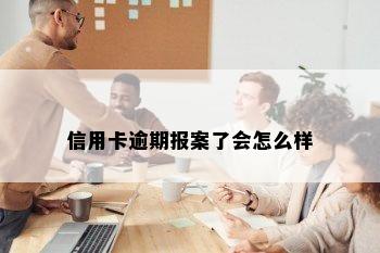 信用卡逾期报案了会怎么样