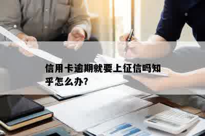 信用卡逾期就要上征信吗知乎怎么办？