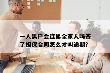 一人黑户会连累全家人吗签了担保合同怎么才叫逾期？