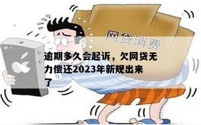 逾期多久会起诉，欠网贷无力偿还2023年新规出来了