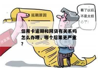 信用卡逾期和网贷有关系吗怎么办理，哪个后果更严重？