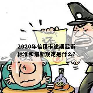 2020年信用卡逾期起诉标准和最新规定是什么？