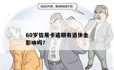 60岁信用卡逾期有退休金影响吗？