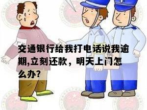 交通银行给我打电话说我逾期,立刻还款，明天上门怎么办？