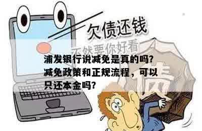 浦发银行说减免是真的吗？减免政策和正规流程，可以只还本金吗？