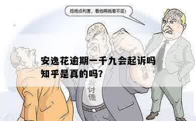 安逸花逾期一千九会起诉吗知乎是真的吗？