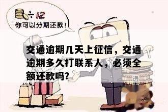 交通逾期几天上征信，交通逾期多久打联系人，必须全额还款吗？