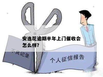 安逸花逾期半年上门催收会怎么样？