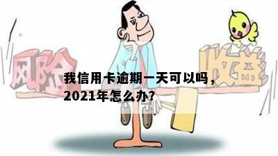 我信用卡逾期一天可以吗，2021年怎么办？