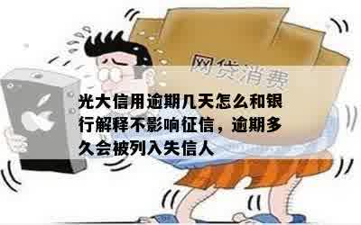 光大信用逾期几天怎么和银行解释不影响征信，逾期多久会被列入失信人