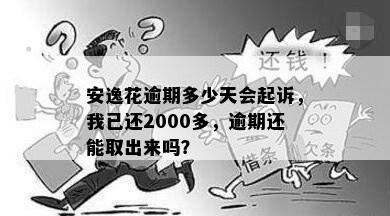 安逸花逾期多少天会起诉，我已还2000多，逾期还能取出来吗？