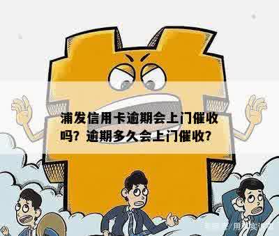 浦发信用卡逾期会上门催收吗？逾期多久会上门催收？