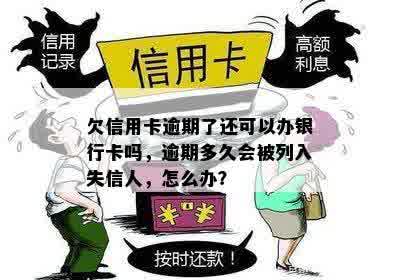 欠信用卡逾期了还可以办银行卡吗，逾期多久会被列入失信人，怎么办？