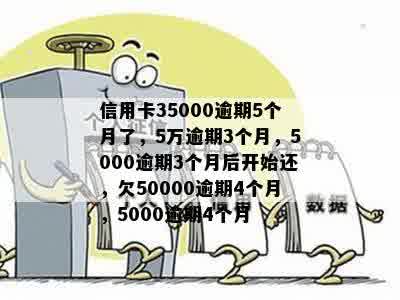 信用卡35000逾期5个月了，5万逾期3个月，5000逾期3个月后开始还，欠50000逾期4个月，5000逾期4个月