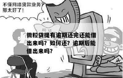 微粒贷提有逾期还完还能借出来吗？如何还？逾期后能借出来吗？