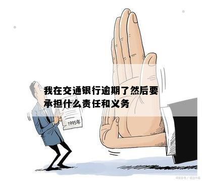 我在交通银行逾期了然后要承担什么责任和义务