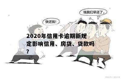 2020年信用卡逾期新规定影响信用、房贷、贷款吗？