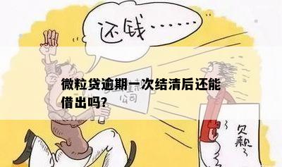 微粒贷逾期一次结清后还能借出吗？