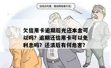 欠信用卡逾期后光还本金可以吗？逾期还信用卡可以免利息吗？还清后有何危害？