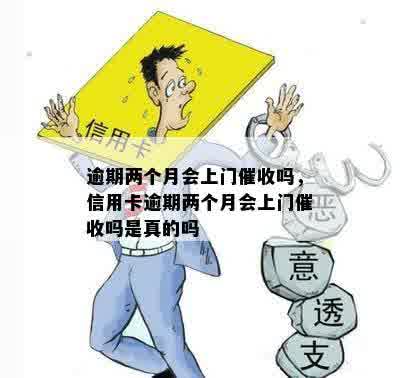 逾期两个月会上门催收吗，信用卡逾期两个月会上门催收吗是真的吗