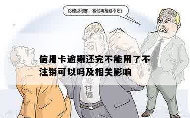 信用卡逾期还完不能用了不注销可以吗及相关影响