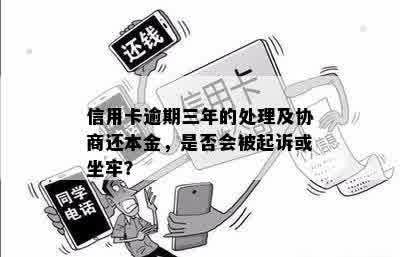 信用卡逾期三年的处理及协商还本金，是否会被起诉或坐牢？