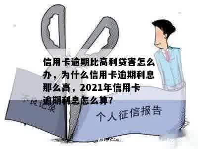 信用卡逾期比高利贷害怎么办，为什么信用卡逾期利息那么高，2021年信用卡逾期利息怎么算？