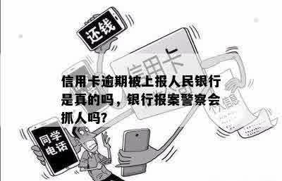 信用卡逾期被上报人民银行是真的吗，银行报案警察会抓人吗？