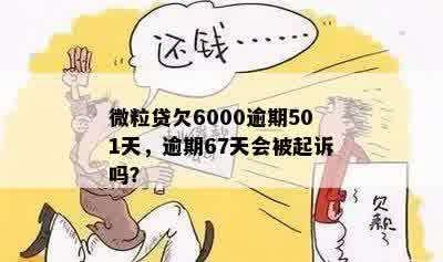 微粒贷欠6000逾期501天，逾期67天会被起诉吗？