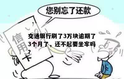 交通银行刷了3万块逾期了3个月了，还不起要坐牢吗？